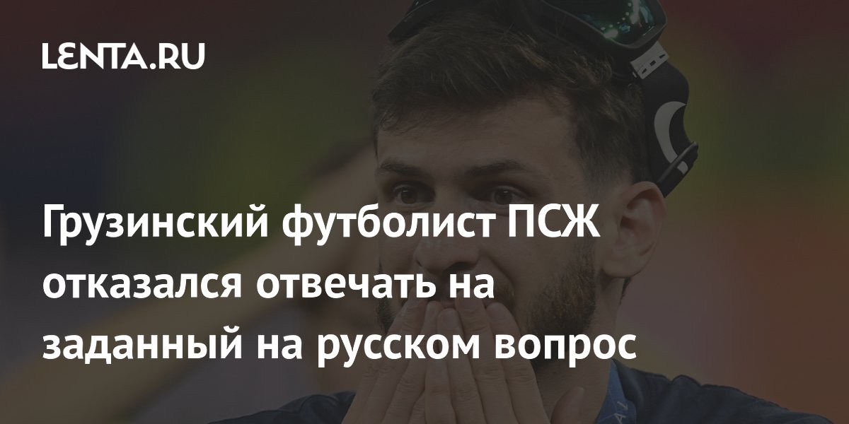 Грузиялық ПСЖ футболшысы орыс тілінде қойылған сұраққа жауап беруден бас тартты
